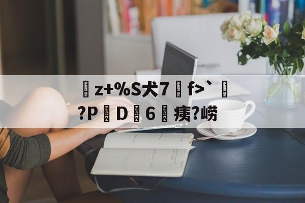 开云体育下载-曬z+%S犬7f>`涴?PD簵6	痍?崂(晒成狗是什么意思)